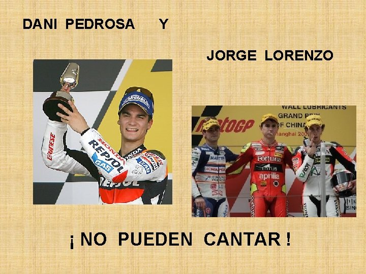 DANI PEDROSA Y JORGE LORENZO ¡ NO PUEDEN CANTAR ! DANI PEDROSA Y JORGE LORENZO ¡ NO PUEDEN CANTAR !