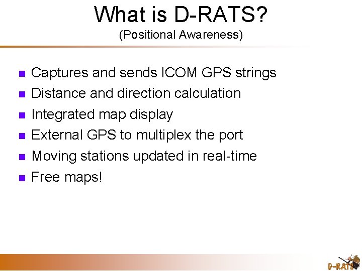 What is D-RATS? (Positional Awareness) Captures and sends ICOM GPS strings Distance and direction