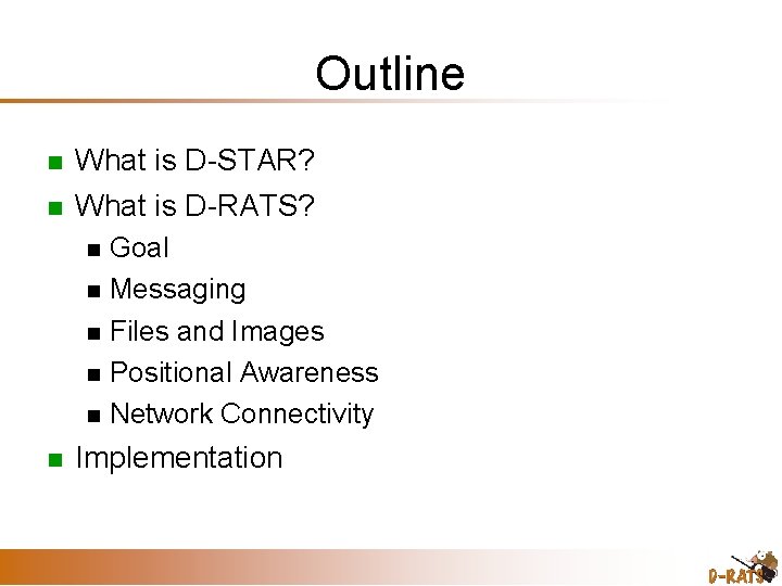 Outline What is D-STAR? What is D-RATS? Goal Messaging Files and Images Positional Awareness