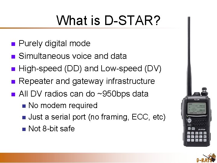 What is D-STAR? Purely digital mode Simultaneous voice and data High-speed (DD) and Low-speed