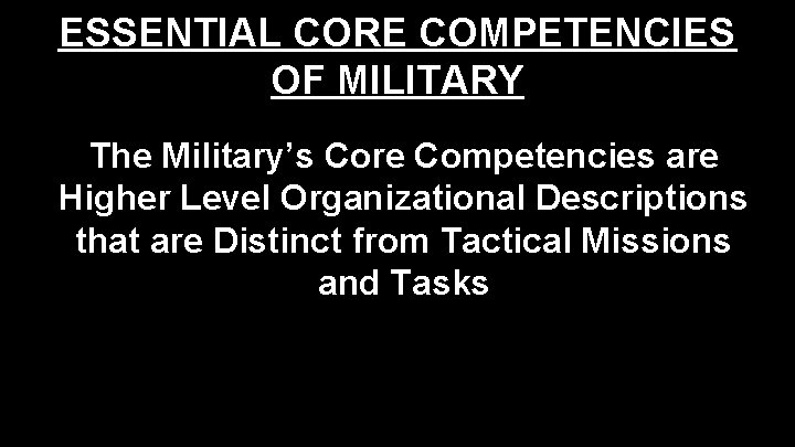 ESSENTIAL CORE COMPETENCIES OF MILITARY The Military’s Core Competencies are Higher Level Organizational Descriptions ESSENTIAL CORE COMPETENCIES OF MILITARY The Military’s Core Competencies are Higher Level Organizational Descriptions