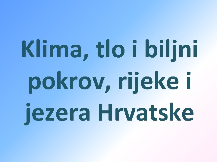 Klima, tlo i biljni pokrov, rijeke i jezera Hrvatske 