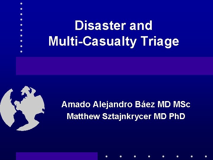 Disaster and Multi-Casualty Triage Amado Alejandro Báez MD MSc Matthew Sztajnkrycer MD Ph. D