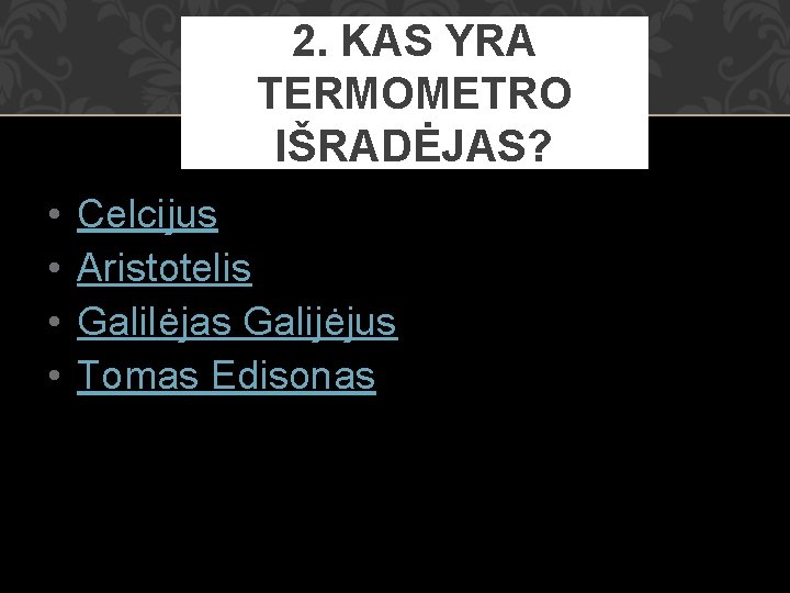 2. KAS YRA TERMOMETRO IŠRADĖJAS? • • Celcijus Aristotelis Galilėjas Galijėjus Tomas Edisonas 