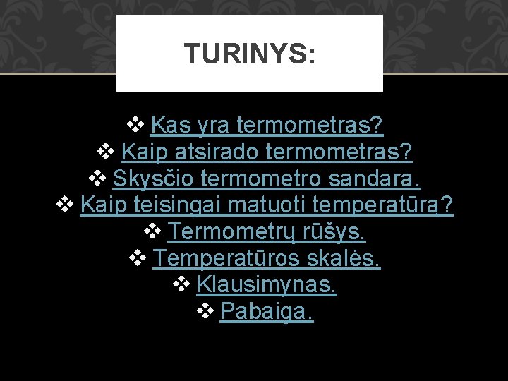 TURINYS: v Kas yra termometras? v Kaip atsirado termometras? v Skysčio termometro sandara. v