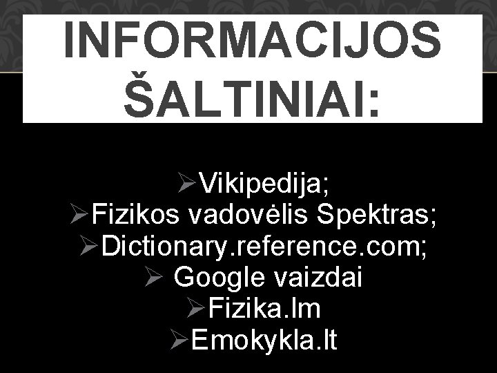 INFORMACIJOS ŠALTINIAI: ØVikipedija; ØFizikos vadovėlis Spektras; ØDictionary. reference. com; Ø Google vaizdai ØFizika. lm