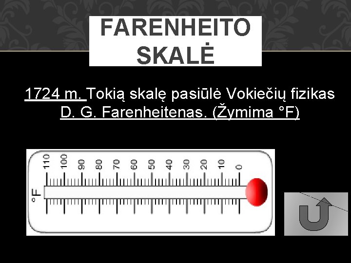 FARENHEITO SKALĖ 1724 m. Tokią skalę pasiūlė Vokiečių fizikas D. G. Farenheitenas. (Žymima °F)