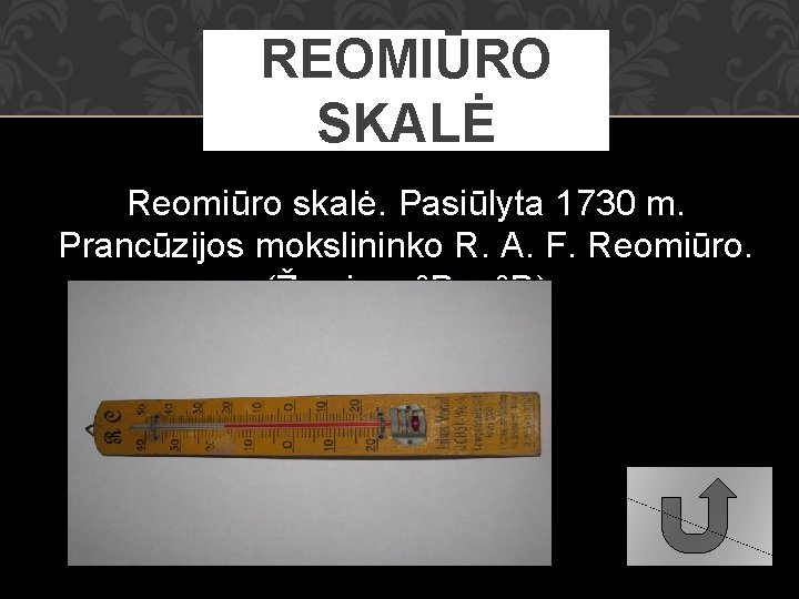 REOMIŪRO SKALĖ Reomiūro skalė. Pasiūlyta 1730 m. Prancūzijos mokslininko R. A. F. Reomiūro. (Žymima