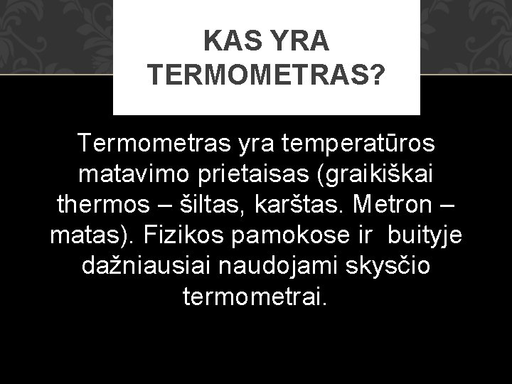 KAS YRA TERMOMETRAS? Termometras yra temperatūros matavimo prietaisas (graikiškai thermos – šiltas, karštas. Metron