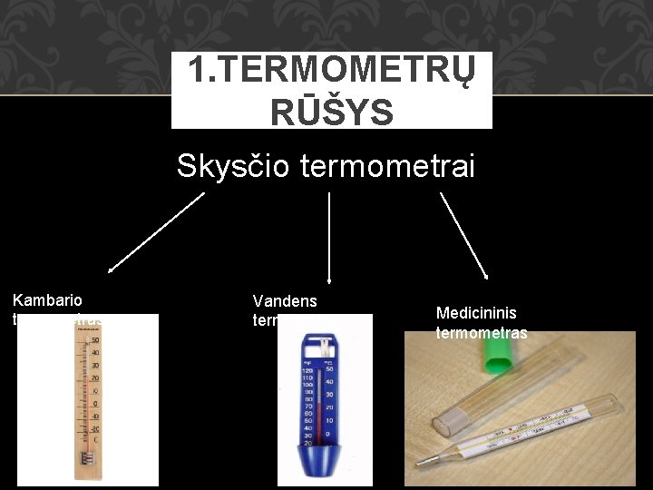 1. TERMOMETRŲ RŪŠYS Skysčio termometrai Kambario termometras Vandens termometras Medicininis termometras 
