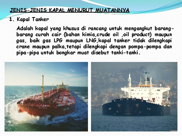 JENIS-JENIS KAPAL MENURUT MUATANNYA 1. Kapal Tanker Adalah kapal yang khusus di rancang untuk