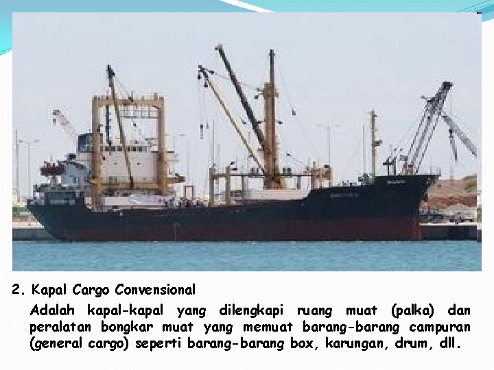 2. Kapal Cargo Convensional Adalah kapal-kapal yang dilengkapi ruang muat (palka) dan peralatan bongkar