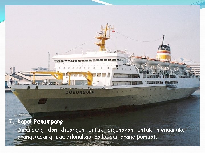 7. Kapal Penumpang Dirancang dan dibangun untuk digunakan untuk mengangkut orang, kadang juga dilengkapi