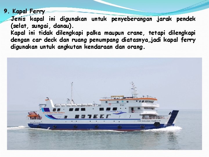 9. Kapal Ferry Jenis kapal ini digunakan untuk penyeberangan jarak pendek (selat, sungai, danau).