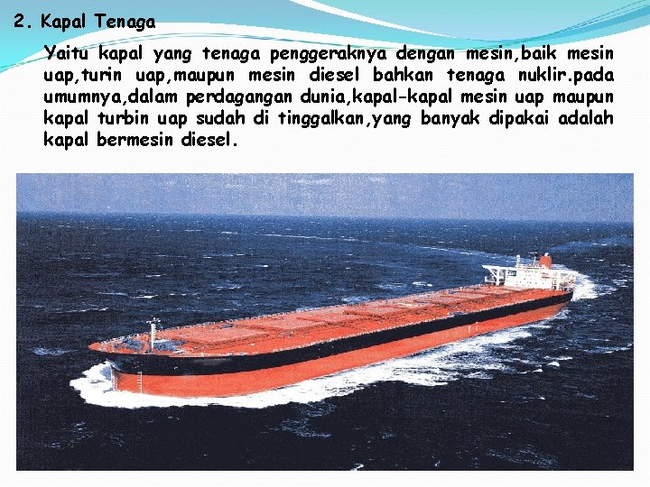 2. Kapal Tenaga Yaitu kapal yang tenaga penggeraknya dengan mesin, baik mesin uap, turin