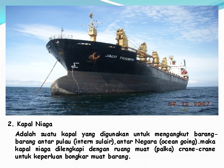 2. Kapal Niaga Adalah suatu kapal yang digunakan untuk mengangkut barang antar pulau (intern