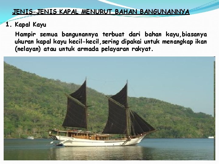 JENIS-JENIS KAPAL MENURUT BAHAN BANGUNANNYA 1. Kapal Kayu Hampir semua bangunannya terbuat dari bahan