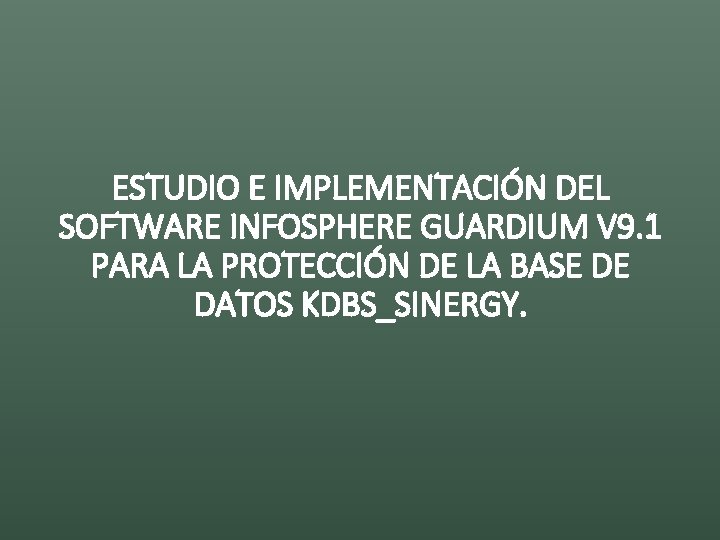 ESTUDIO E IMPLEMENTACIÓN DEL SOFTWARE INFOSPHERE GUARDIUM V 9. 1 PARA LA PROTECCIÓN DE