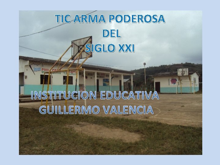 TIC ARMA PODEROSA DEL SIGLO XXI INSTITUCION EDUCATIVA GUILLERMO VALENCIA 