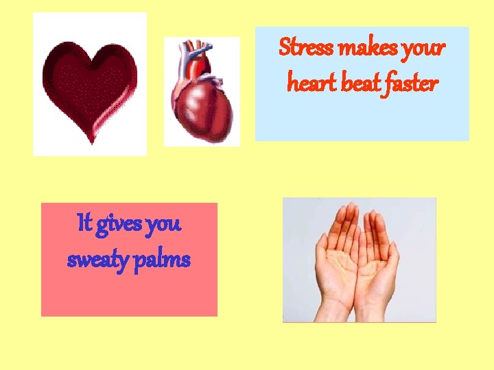 Stress makes your heart beat faster It gives you sweaty palms 