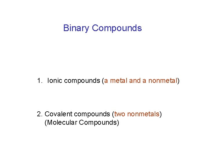 Binary Compounds 1. Ionic compounds (a metal and a nonmetal) 2. Covalent compounds (two