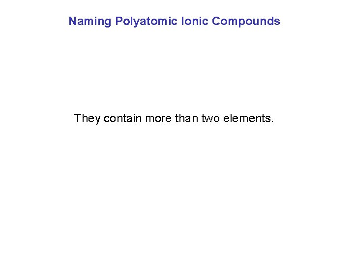 Naming Polyatomic Ionic Compounds They contain more than two elements. 