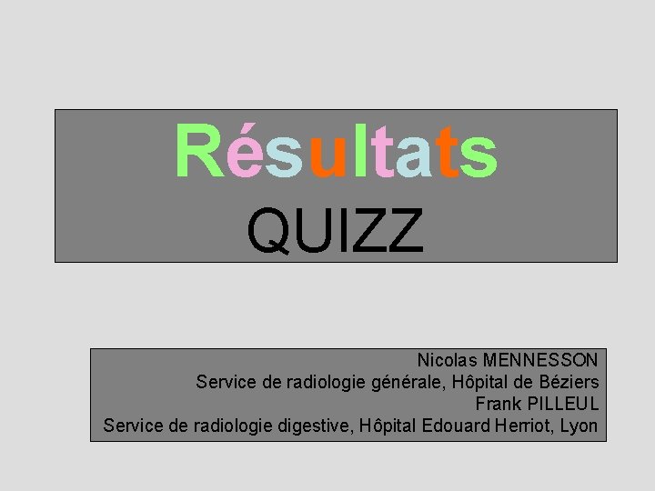 R é s u l ta ts QUIZZ Nicolas MENNESSON Service de radiologie générale,