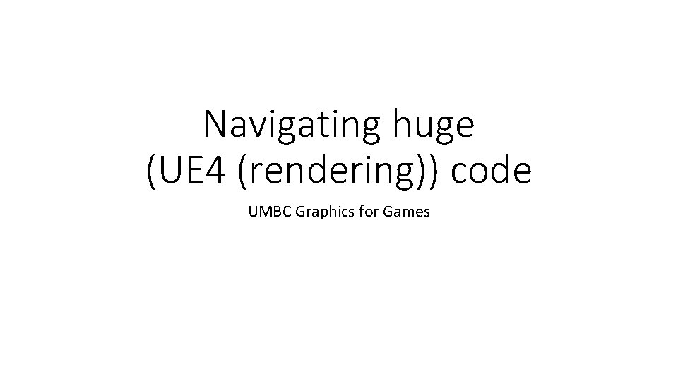 Navigating huge (UE 4 (rendering)) code UMBC Graphics for Games 