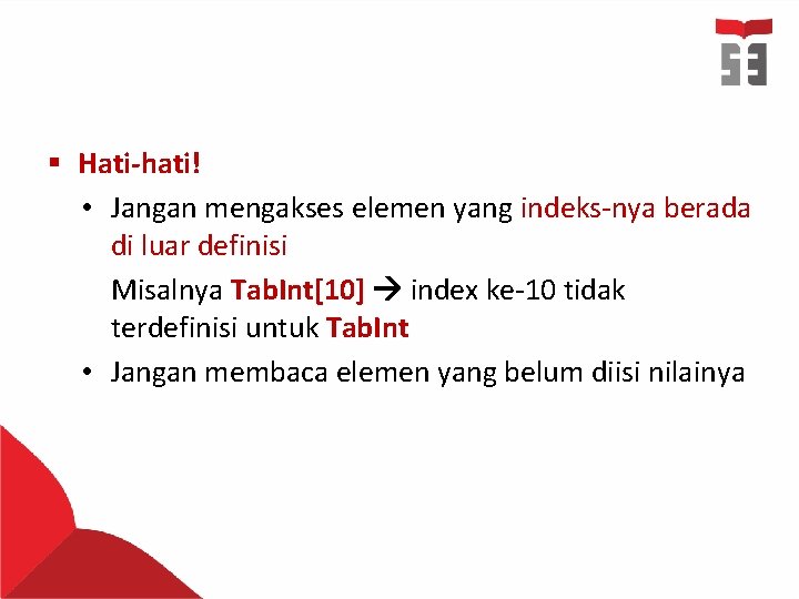 § Hati-hati! • Jangan mengakses elemen yang indeks-nya berada di luar definisi Misalnya Tab.