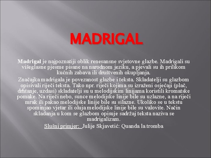 MADRIGAL Madrigal je najpoznatiji oblik renesansne svjetovne glazbe. Madrigali su višeglasne pjesme pisane na MADRIGAL Madrigal je najpoznatiji oblik renesansne svjetovne glazbe. Madrigali su višeglasne pjesme pisane na