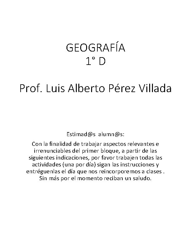 GEOGRAFÍA 1° D Prof. Luis Alberto Pérez Villada Estimad@s alumn@s: Con la finalidad de