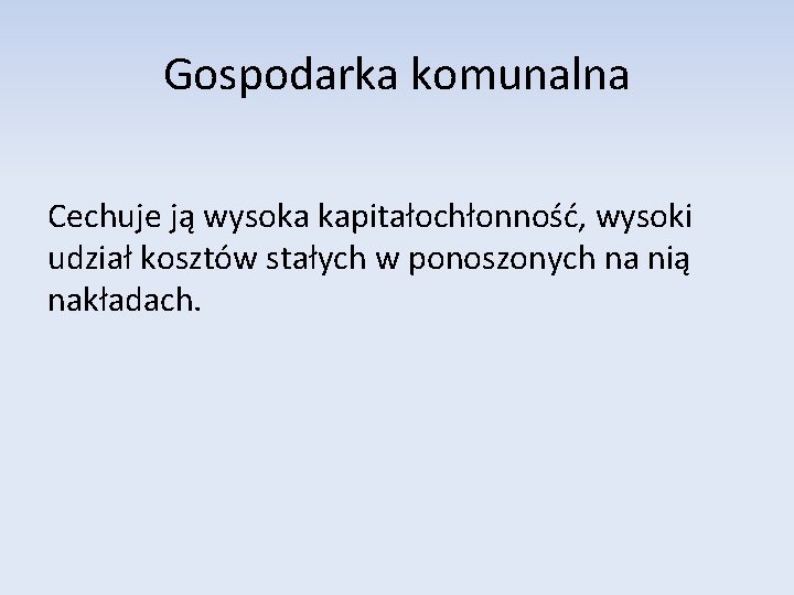 Gospodarka komunalna Cechuje ją wysoka kapitałochłonność, wysoki udział kosztów stałych w ponoszonych na nią