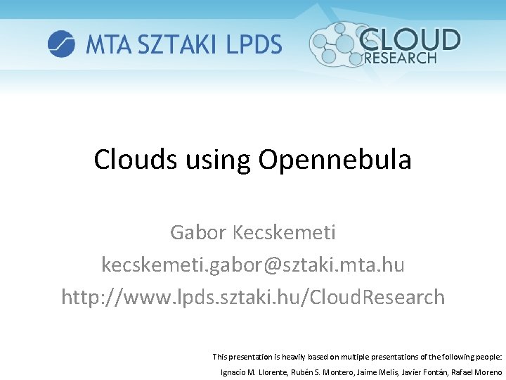 Clouds using Opennebula Gabor Kecskemeti kecskemeti. gabor@sztaki. mta. hu http: //www. lpds. sztaki. hu/Cloud.