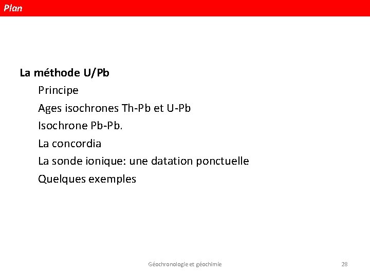 Plan La méthode U/Pb Principe Ages isochrones Th-Pb et U-Pb Isochrone Pb-Pb. La concordia