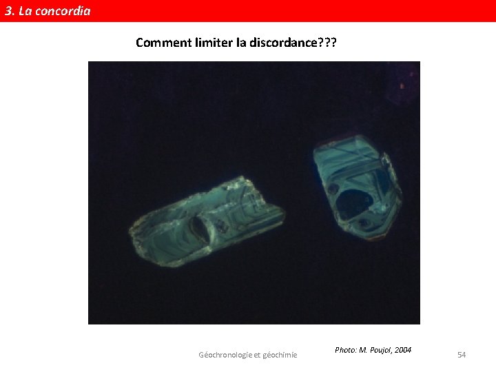 3. La concordia Comment limiter la discordance? ? ? Géochronologie et géochimie Photo: M.