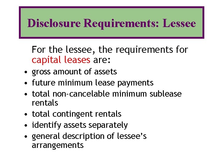 Disclosure Requirements: Lessee For the lessee, the requirements for capital leases are: • gross