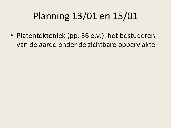 Planning 13/01 en 15/01 • Platentektoniek (pp. 36 e. v. ): het bestuderen van Planning 13/01 en 15/01 • Platentektoniek (pp. 36 e. v. ): het bestuderen van