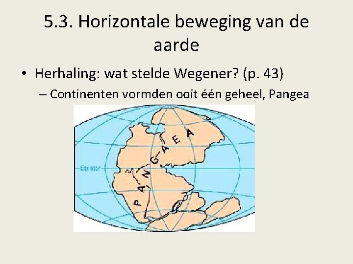 5. 3. Horizontale beweging van de aarde • Herhaling: wat stelde Wegener? (p. 43)