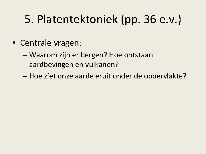 5. Platentektoniek (pp. 36 e. v. ) • Centrale vragen: – Waarom zijn er