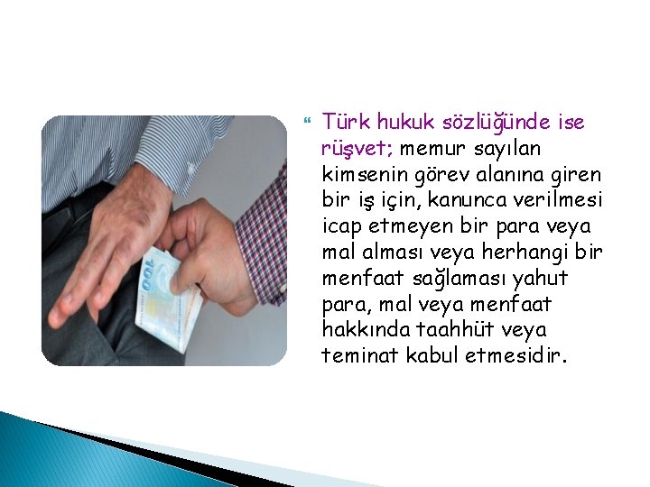  Türk hukuk sözlüğünde ise rüşvet; memur sayılan kimsenin görev alanına giren bir iş
