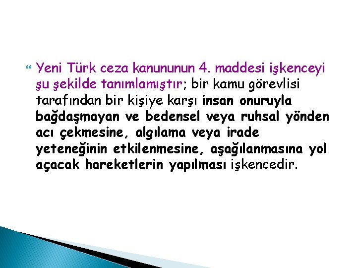  Yeni Türk ceza kanununun 4. maddesi işkenceyi şu şekilde tanımlamıştır; bir kamu görevlisi