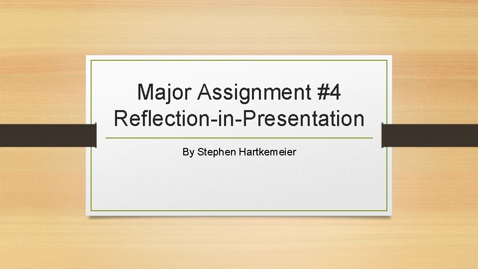 Major Assignment #4 Reflection-in-Presentation By Stephen Hartkemeier 