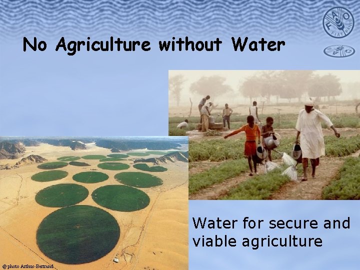No Agriculture without Water for secure and viable agriculture @ photo Arthus-Bertrand 