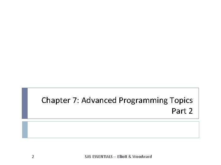 Chapter 7: Advanced Programming Topics Part 2 2 SAS ESSENTIALS -- Elliott & Woodward