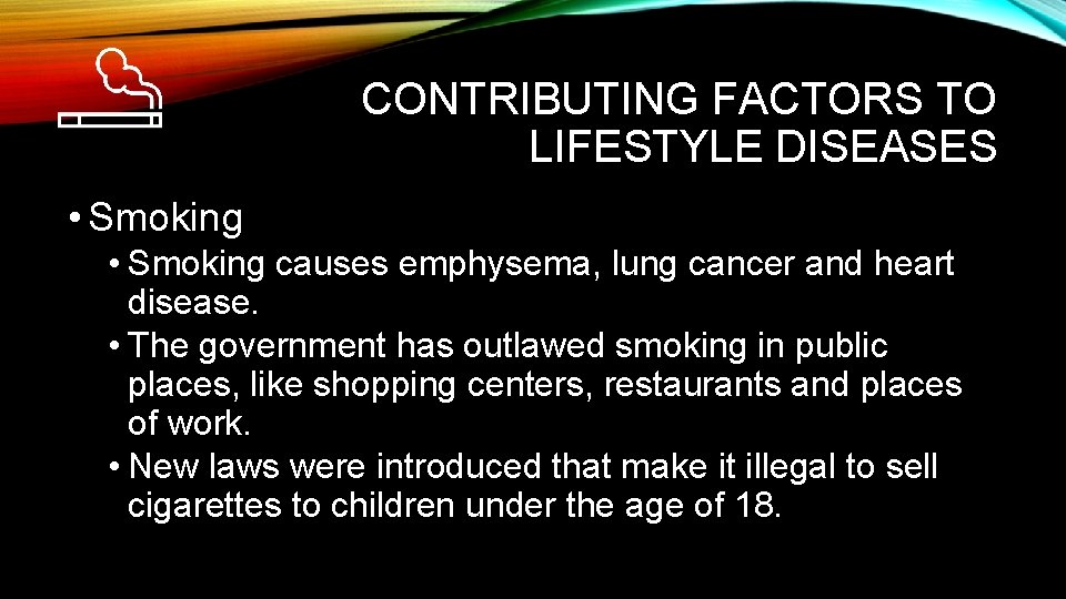 CONTRIBUTING FACTORS TO LIFESTYLE DISEASES • Smoking causes emphysema, lung cancer and heart disease.