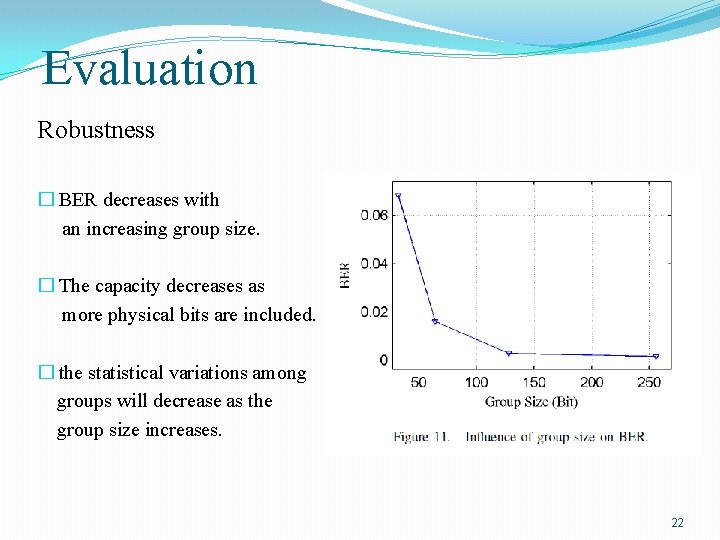 Evaluation Robustness � BER decreases with an increasing group size. � The capacity decreases