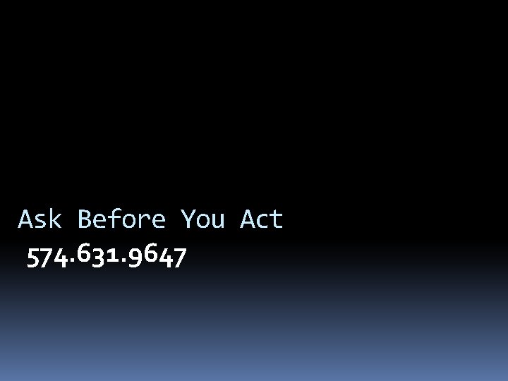 Ask Before You Act 574. 631. 9647 