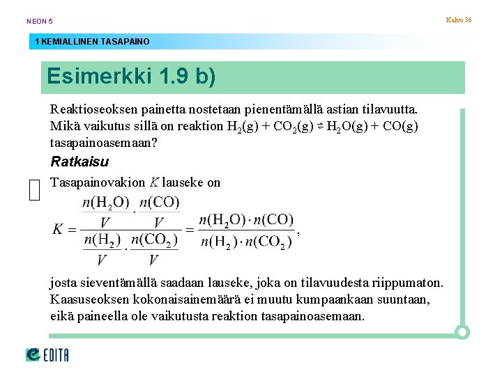 NEON 5 1 KEMIALLINEN TASAPAINO Esimerkki 1. 9 b) Reaktioseoksen painetta nostetaan pienentämällä astian NEON 5 1 KEMIALLINEN TASAPAINO Esimerkki 1. 9 b) Reaktioseoksen painetta nostetaan pienentämällä astian
