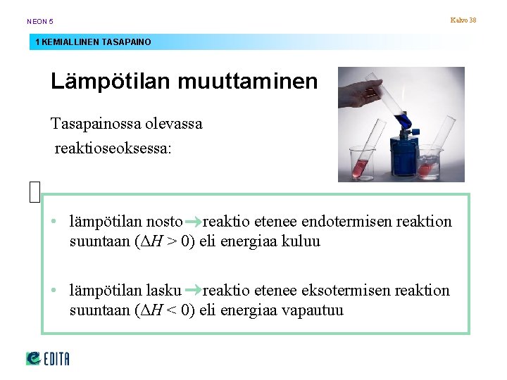 NEON 5 Kalvo 38 1 KEMIALLINEN TASAPAINO Lämpötilan muuttaminen Tasapainossa olevassa reaktioseoksessa: • lämpötilan NEON 5 Kalvo 38 1 KEMIALLINEN TASAPAINO Lämpötilan muuttaminen Tasapainossa olevassa reaktioseoksessa: • lämpötilan