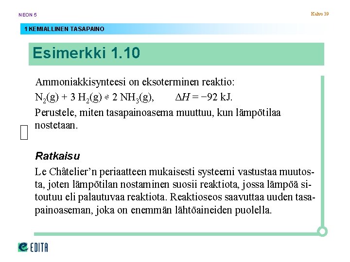 NEON 5 Kalvo 39 1 KEMIALLINEN TASAPAINO Esimerkki 1. 10 Ammoniakkisynteesi on eksoterminen reaktio: NEON 5 Kalvo 39 1 KEMIALLINEN TASAPAINO Esimerkki 1. 10 Ammoniakkisynteesi on eksoterminen reaktio: